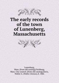 The early records of the town of Lunenberg, Massachusetts