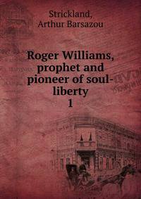Roger Williams, prophet and pioneer of soul-liberty. 1