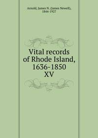 Vital records of Rhode Island, 1636-1850. XV