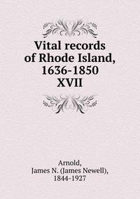 Vital records of Rhode Island, 1636-1850. XVII