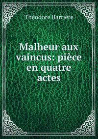 Malheur aux vaincus: piece en quatre actes