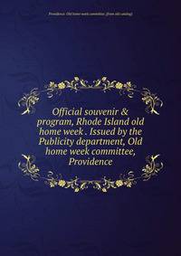 Official souvenir &amp; program, Rhode Island old home week . Issued by the Publicity department, Old home week committee, Providence