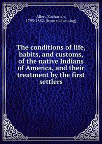 The conditions of life, habits, and customs, of the native Indians of America, and their treatment by the first settlers
