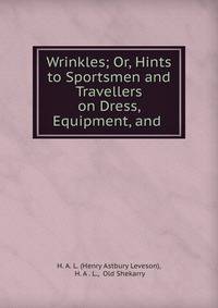 Wrinkles; Or, Hints to Sportsmen and Travellers on Dress, Equipment, and .