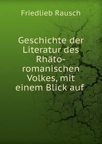 Geschichte der Literatur des Rhato-romanischen Volkes, mit einem Blick auf .