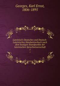 Lateinisch-Deutsches und Deutsch-Lateinisches Handwrterbuch nach dem heutigen Standpunkte der lateinischen Sprachwissenschaft. 1