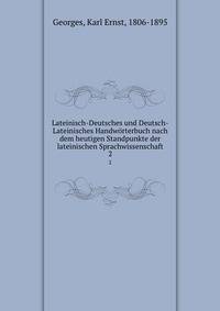 Lateinisch-Deutsches und Deutsch-Lateinisches Handwrterbuch nach dem heutigen Standpunkte der lateinischen Sprachwissenschaft. 2