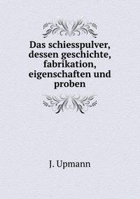Das schiesspulver, dessen geschichte, fabrikation, eigenschaften und proben