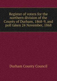 Register of voters for the northern division of the County of Durham, 1868-9, and poll taken 24 November, 1868