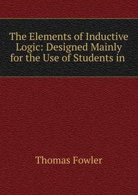 The Elements of Inductive Logic: Designed Mainly for the Use of Students in .
