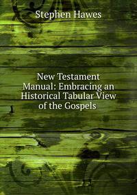 New Testament Manual: Embracing an Historical Tabular View of the Gospels .