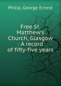 Free St. Matthew's Church, Glasgow : A record of fifty-five years
