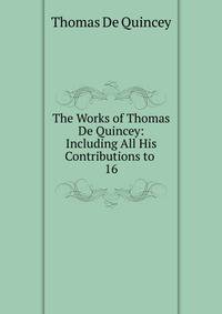 The Works of Thomas De Quincey: Including All His Contributions to .. 16