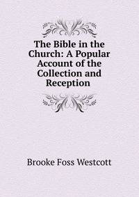 The Bible in the Church: A Popular Account of the Collection and Reception .