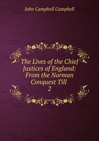 The Lives of the Chief Justices of England: From the Norman Conquest Till .. 2