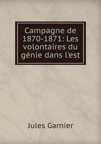 Campagne de 1870-1871: Les volontaires du g?nie dans l'est