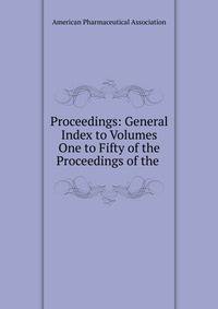 Proceedings: General Index to Volumes One to Fifty of the Proceedings of the .
