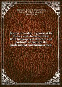 Boston of to-day; a glance at its history and characteristics. With biographical sketches and portraits of many of its professional and business men