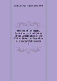 History of the origin, formation, and adoption of the Constitution of the United States; with notices of its principal framers. 2