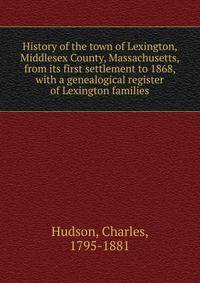 History of the town of Lexington, Middlesex County, Massachusetts, from its first settlement to 1868, with a genealogical register of Lexington families