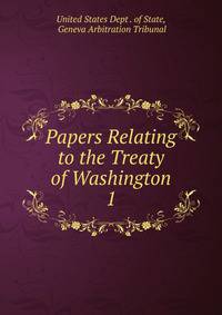 Papers Relating to the Treaty of Washington. Volume 1-Geneva arbitration