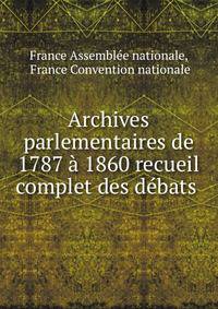 Archives parlementaires de 1787 a 1860 recueil complet des debats .