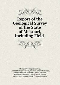 Report of the Geological Survey of the State of Missouri, Including Field .