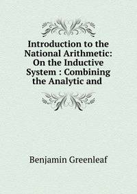 Introduction to the National Arithmetic: On the Inductive System : Combining the Analytic and .