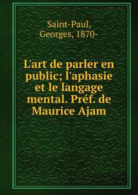 L'art de parler en public; l'aphasie et le langage mental. Pr?f. de Maurice Ajam