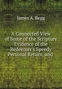 A Connected View of Some of the Scripture Evidence of the Redeemer's Speedy Personal Return, and .