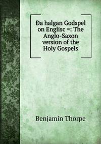 Da halgan Godspel on Englisc =: The Anglo-Saxon version of the Holy Gospels