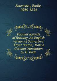 Popular legends of Brittany. An English version of Souvestre's "Foyer Breton," from a German translation by H. Bode