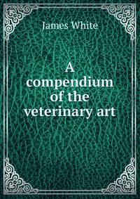 A compendium of the veterinary art