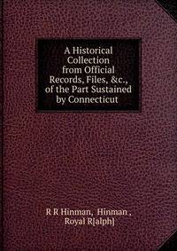 A Historical Collection from Official Records, Files, &amp;c., of the Part Sustained by Connecticut .