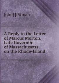 A Reply to the Letter of Marcus Morton, Late Governor of Massachusetts, on the Rhode-Island .