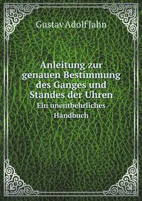 Anleitung zur genauen Bestimmung des Ganges und Standes der Uhren. Ein unentbehrliches Handbuch