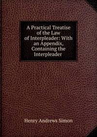 A Practical Treatise of the Law of Interpleader: With an Appendix, Containing the Interpleader .