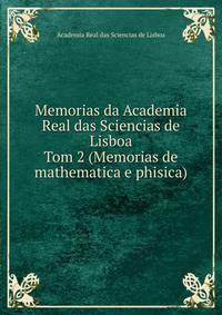 Memorias da Academia Real das Sciencias de Lisboa. Tom 2 (Memorias de mathematica e phisica)
