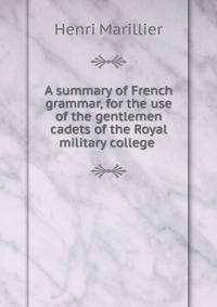 A summary of French grammar, for the use of the gentlemen cadets of the Royal military college .