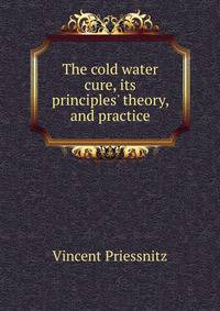 The cold water cure, its principles' theory, and practice