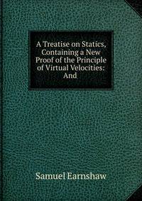 A Treatise on Statics, Containing a New Proof of the Principle of Virtual Velocities: And .
