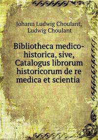 Bibliotheca medico-historica, sive, Catalogus librorum historicorum de re medica et scientia .