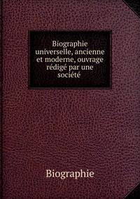 Biographie universelle, ancienne et moderne, ouvrage redige par une societe .
