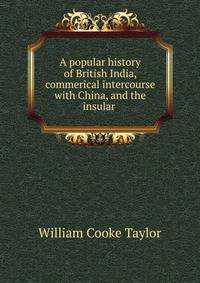 A popular history of British India, commerical intercourse with China, and the insular .