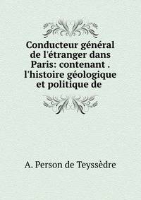 Conducteur g?n?ral de l'?tranger dans Paris: contenant . l'histoire g?ologique et politique de .
