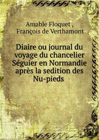 Diaire ou journal du voyage du chancelier Seguier en Normandie apres la sedition des Nu-pieds .