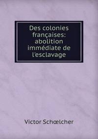 Des colonies fran?aises: abolition imm?diate de l'esclavage