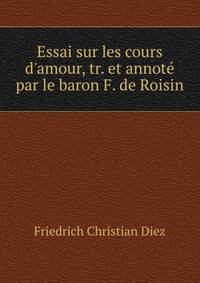 Essai sur les cours d'amour, tr. et annot? par le baron F. de Roisin