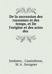 De la succession des royaumes et des temps, et De l'origine et des actes des .
