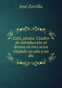 Cain, pirata: Cuadro de introduccion al drama en tres actos titulado un ano y un dia